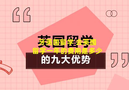 牙英国留学 去英国留学一年的费用是多少